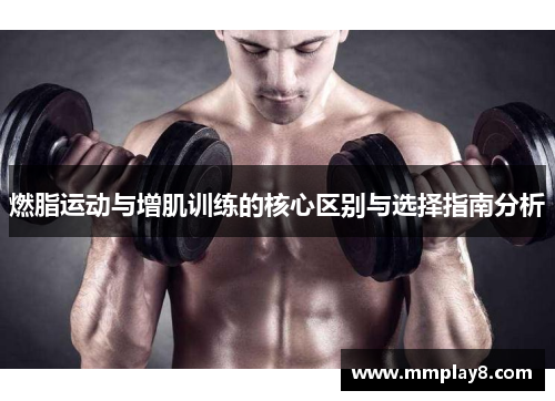燃脂运动与增肌训练的核心区别与选择指南分析